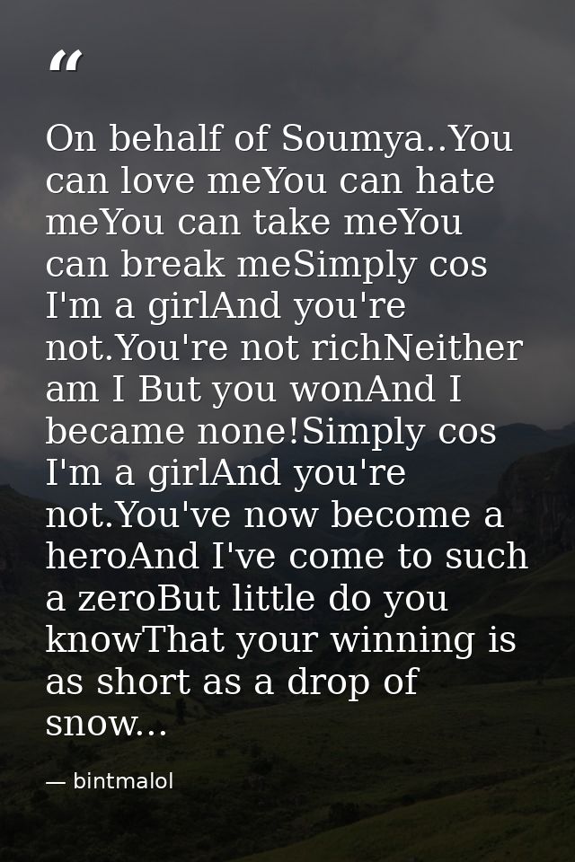 On behalf of Soumya..You can love meYou can hate meYou can take meYou can break meSimply cos I'm a girlAnd you're not.Yo — bintmalol