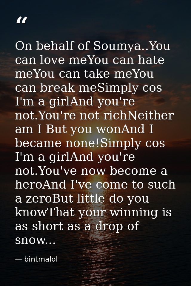 On behalf of Soumya..You can love meYou can hate meYou can take meYou can break meSimply cos I'm a girlAnd you're not.Yo — bintmalol