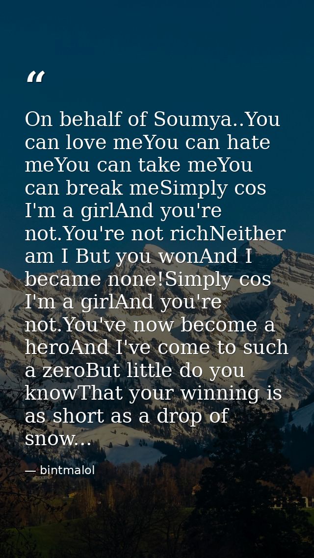 On behalf of Soumya..You can love meYou can hate meYou can take meYou can break meSimply cos I'm a girlAnd you're not.Yo — bintmalol