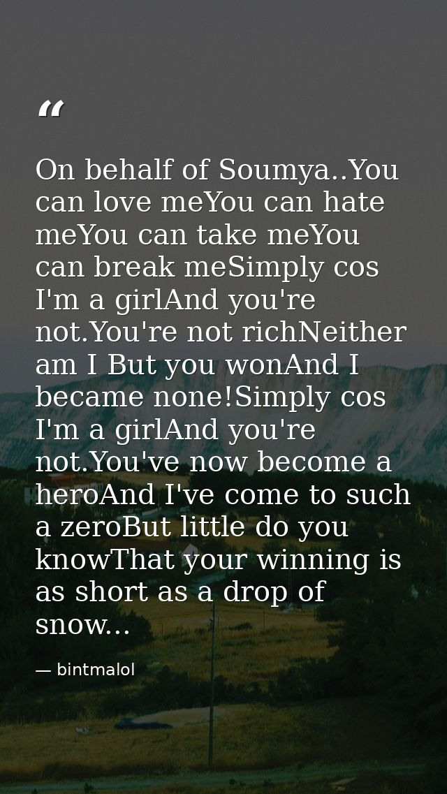 On behalf of Soumya..You can love meYou can hate meYou can take meYou can break meSimply cos I'm a girlAnd you're not.Yo — bintmalol