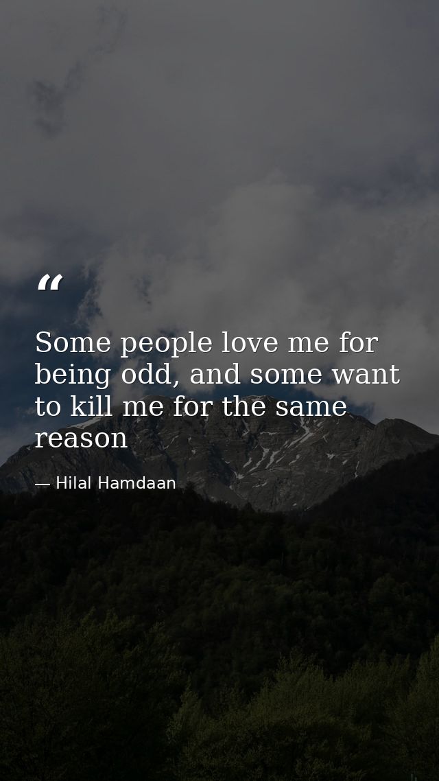 Some people love me for being odd, and some want to kill me for the same reason — Hilal Hamdaan