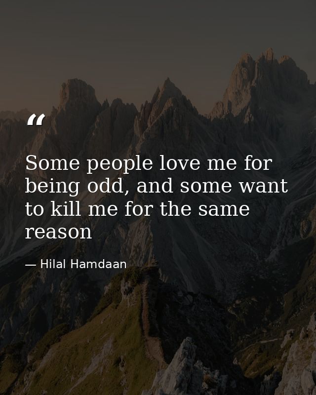 Some people love me for being odd, and some want to kill me for the same reason — Hilal Hamdaan