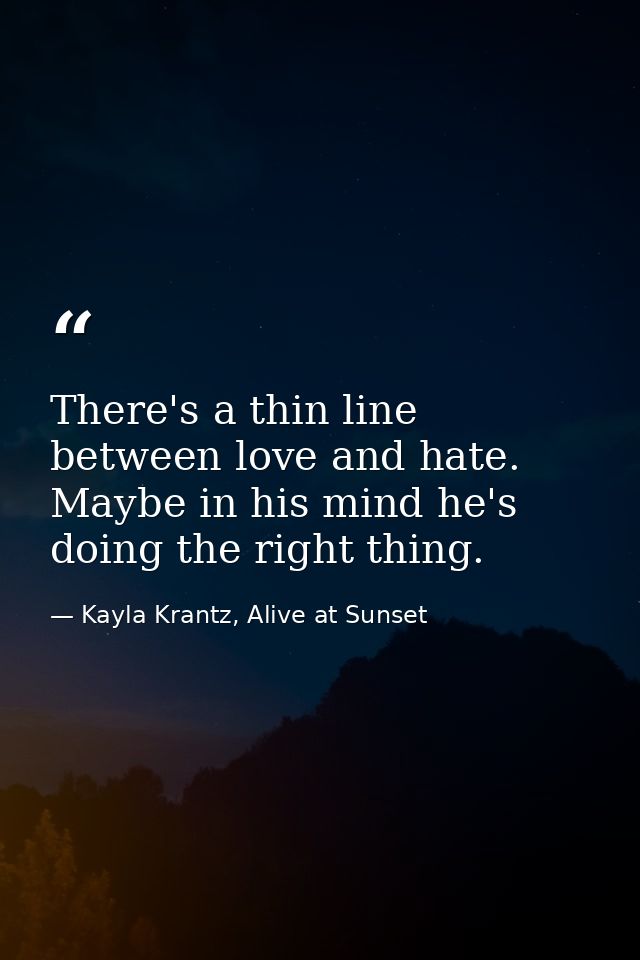 There's a thin line between love and hate. Maybe in his mind he's doing the right thing. — Kayla Krantz, Alive at Sunset