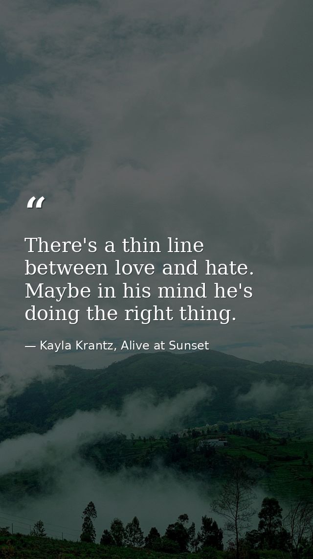 There's a thin line between love and hate. Maybe in his mind he's doing the right thing. — Kayla Krantz, Alive at Sunset
