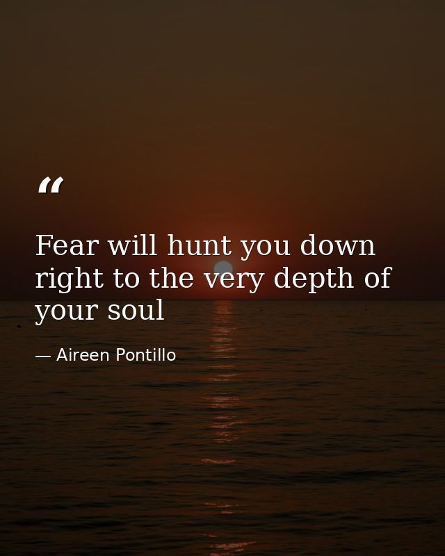 Fear will hunt you down right to the very depth of your soul — Aireen Pontillo