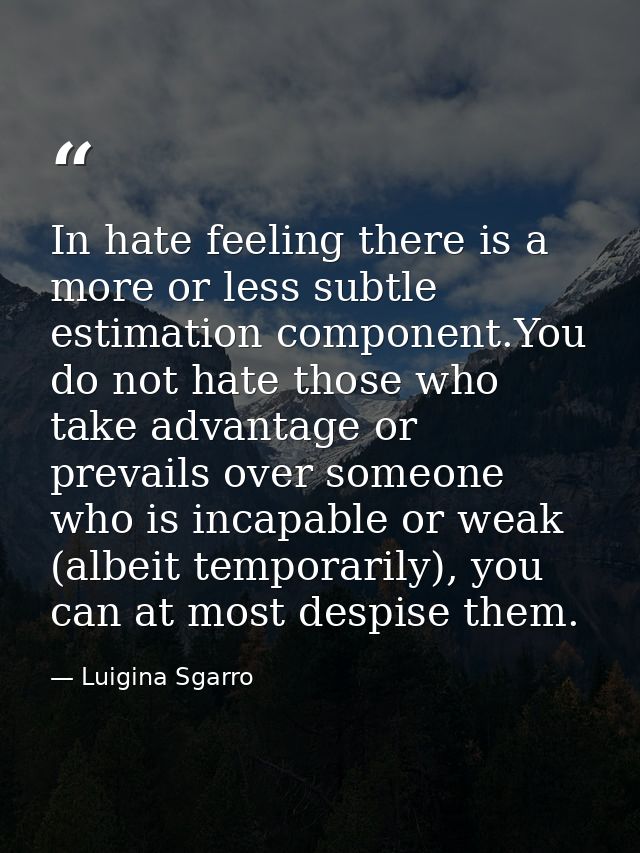 In hate feeling there is a more or less subtle estimation component.You do not hate those who take advantage or prevails — Luigina Sgarro