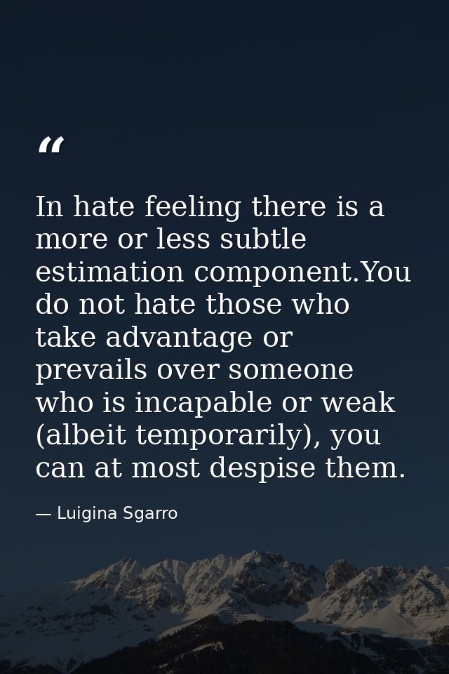 In hate feeling there is a more or less subtle estimation component.You do not hate those who take advantage or prevails — Luigina Sgarro