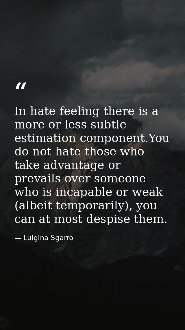 In hate feeling there is a more or less subtle estimation component.You do not hate those who take advantage or prevails — Luigina Sgarro