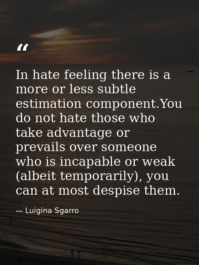 In hate feeling there is a more or less subtle estimation component.You do not hate those who take advantage or prevails — Luigina Sgarro