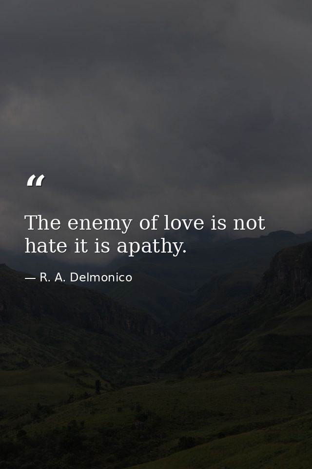 The enemy of love is not hate it is apathy. — R. A. Delmonico
