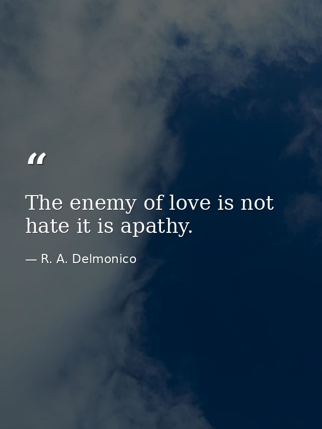 The enemy of love is not hate it is apathy. — R. A. Delmonico