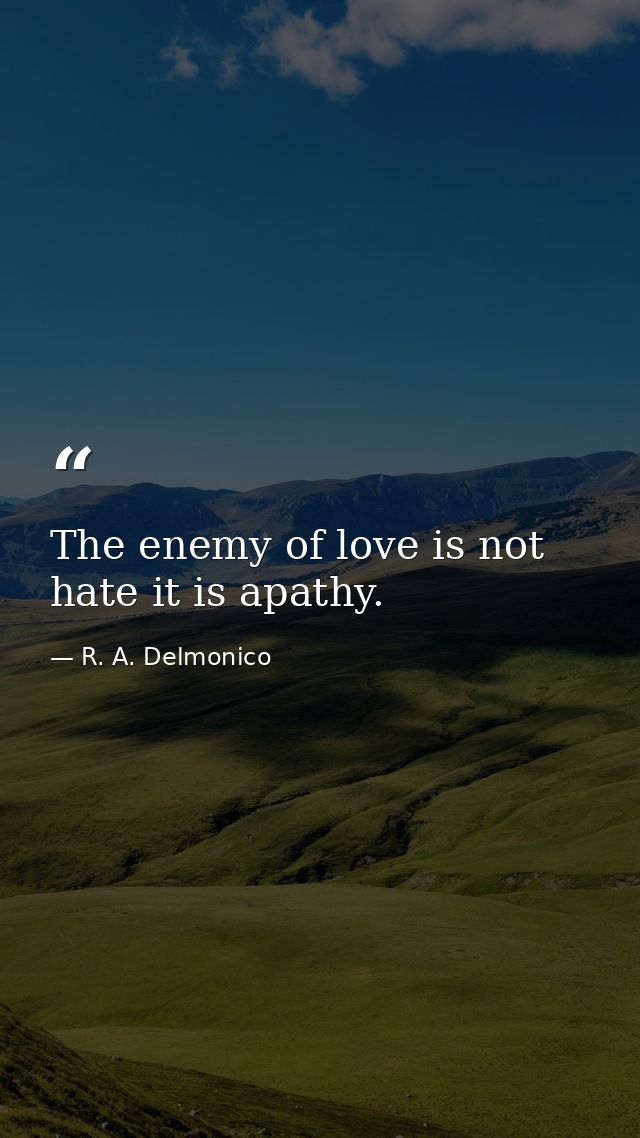 The enemy of love is not hate it is apathy. — R. A. Delmonico