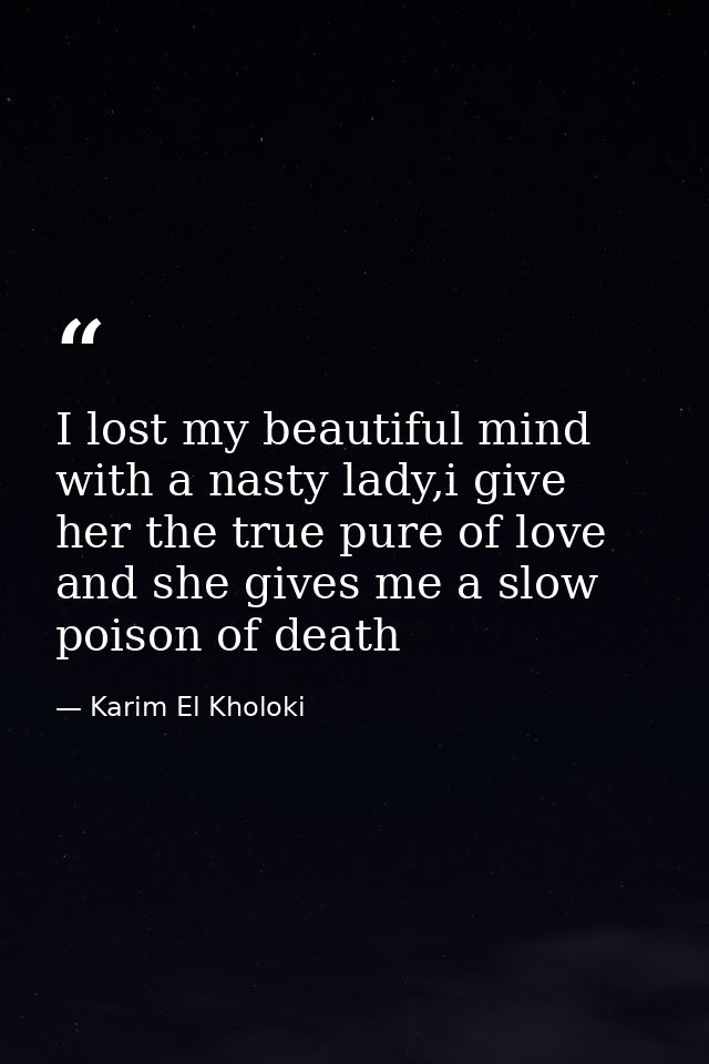 I lost my beautiful mind with a nasty lady,i give her the true pure of love and she gives me a slow poison of death — Karim El Kholoki