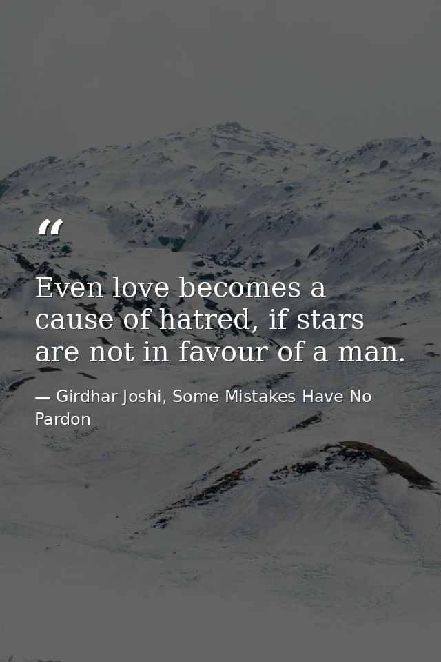 Even love becomes a cause of hatred, if stars are not in favour of a man. — Girdhar Joshi, Some Mistakes Have No Pardon