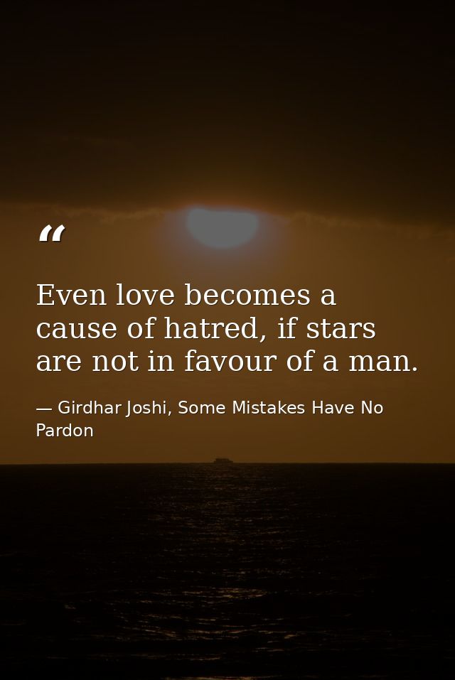 Even love becomes a cause of hatred, if stars are not in favour of a man. — Girdhar Joshi, Some Mistakes Have No Pardon