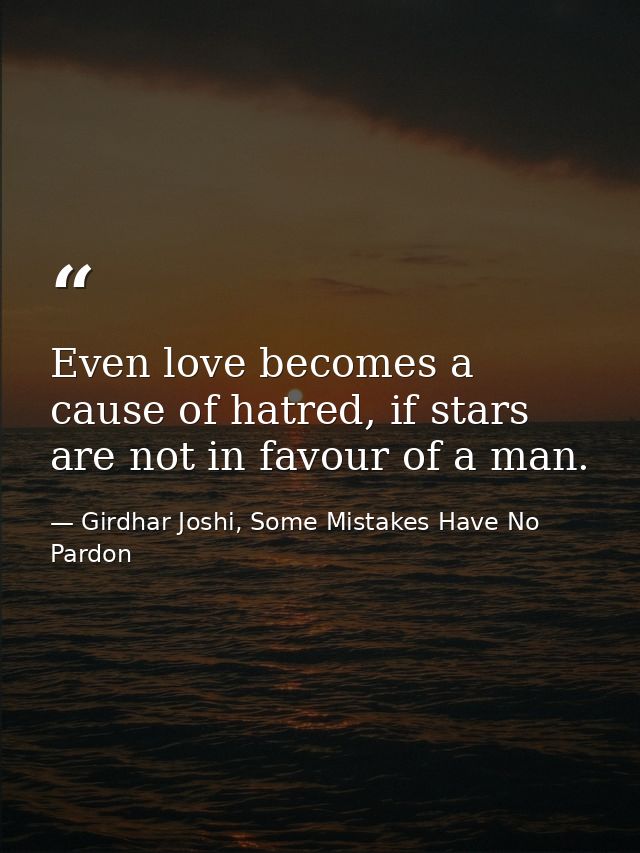 Even love becomes a cause of hatred, if stars are not in favour of a man. — Girdhar Joshi, Some Mistakes Have No Pardon