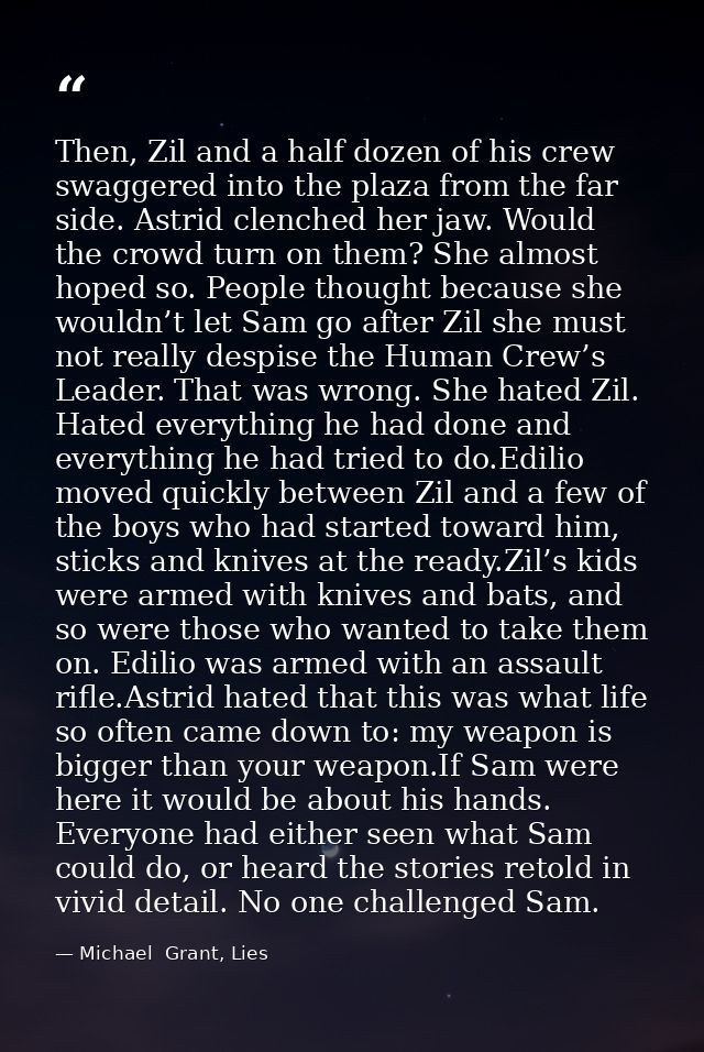 Then, Zil and a half dozen of his crew swaggered into the plaza from the far side. Astrid clenched her jaw. Would the cr — Michael  Grant, Lies
