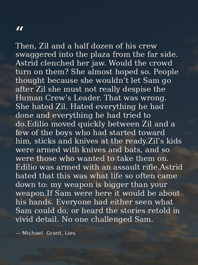 Then, Zil and a half dozen of his crew swaggered into the plaza from the far side. Astrid clenched her jaw. Would the cr — Michael  Grant, Lies
