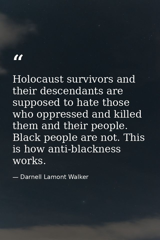 Holocaust survivors and their descendants are supposed to hate those who oppressed and killed them and their people. Bla — Darnell Lamont Walker