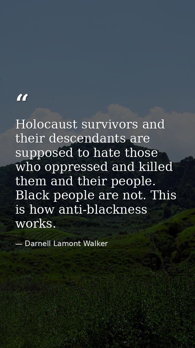 Holocaust survivors and their descendants are supposed to hate those who oppressed and killed them and their people. Bla — Darnell Lamont Walker