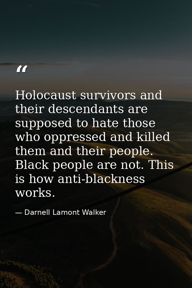 Holocaust survivors and their descendants are supposed to hate those who oppressed and killed them and their people. Bla — Darnell Lamont Walker