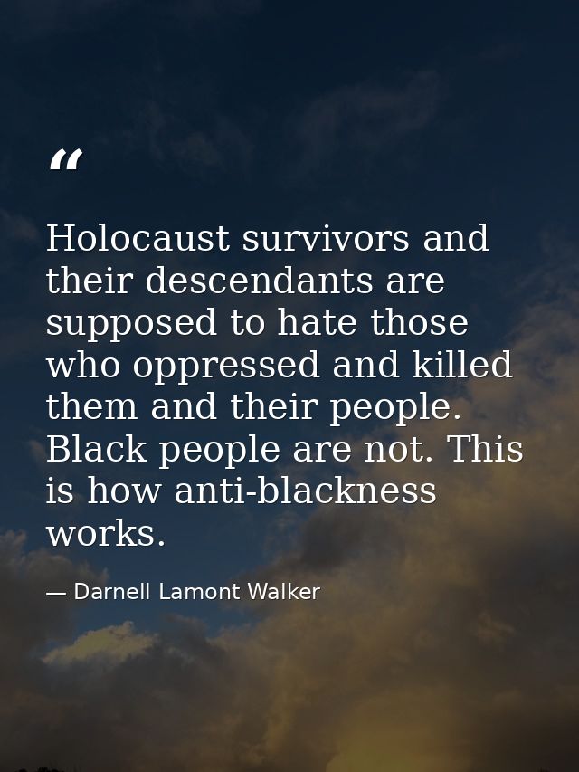 Holocaust survivors and their descendants are supposed to hate those who oppressed and killed them and their people. Bla — Darnell Lamont Walker