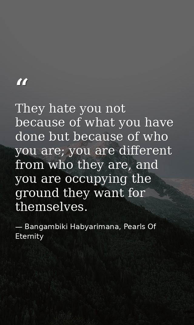 They hate you not because of what you have done but because of who you are; you are different from who they are, and you — Bangambiki Habyarimana, Pearls Of Eternity