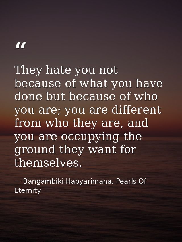 They hate you not because of what you have done but because of who you are; you are different from who they are, and you — Bangambiki Habyarimana, Pearls Of Eternity