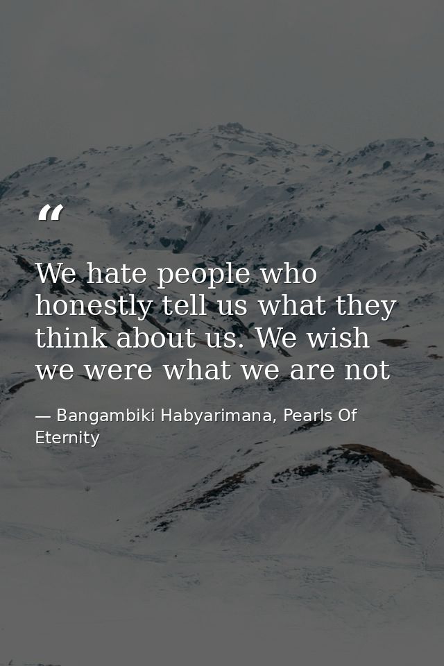 We hate people who honestly tell us what they think about us. We wish we were what we are not — Bangambiki Habyarimana, Pearls Of Eternity