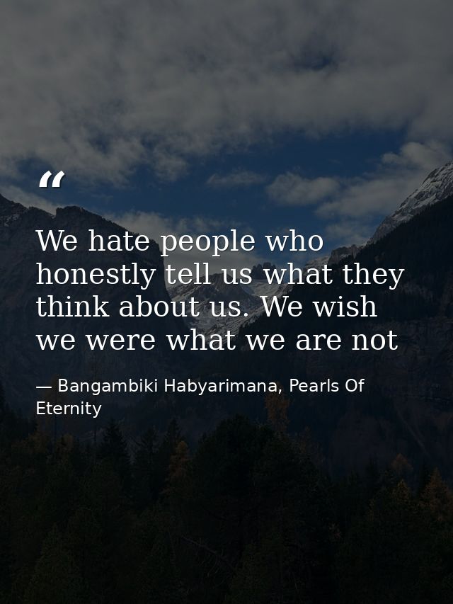 We hate people who honestly tell us what they think about us. We wish we were what we are not — Bangambiki Habyarimana, Pearls Of Eternity