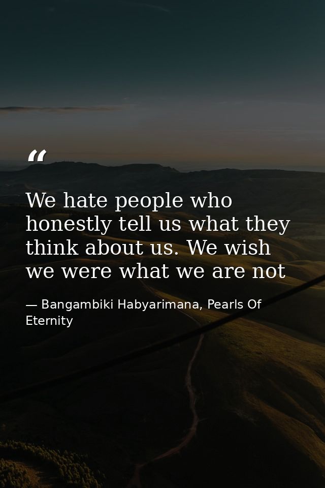 We hate people who honestly tell us what they think about us. We wish we were what we are not — Bangambiki Habyarimana, Pearls Of Eternity
