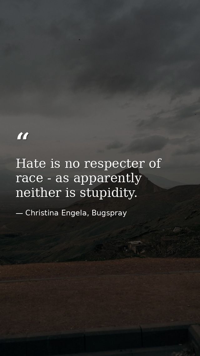 Hate is no respecter of race - as apparently neither is stupidity. — Christina Engela, Bugspray