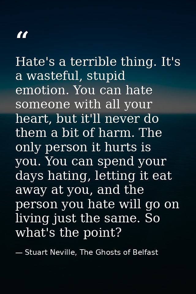 Hate's a terrible thing. It's a wasteful, stupid emotion. You can hate someone with all your heart, but it'll never do t — Stuart Neville, The Ghosts of Belfast