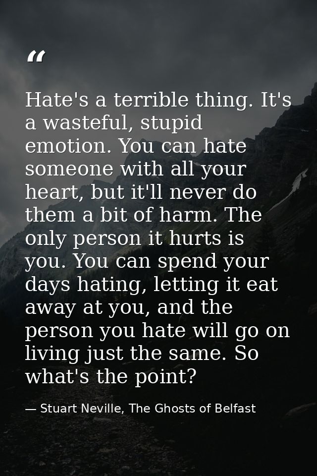 Hate's a terrible thing. It's a wasteful, stupid emotion. You can hate someone with all your heart, but it'll never do t — Stuart Neville, The Ghosts of Belfast