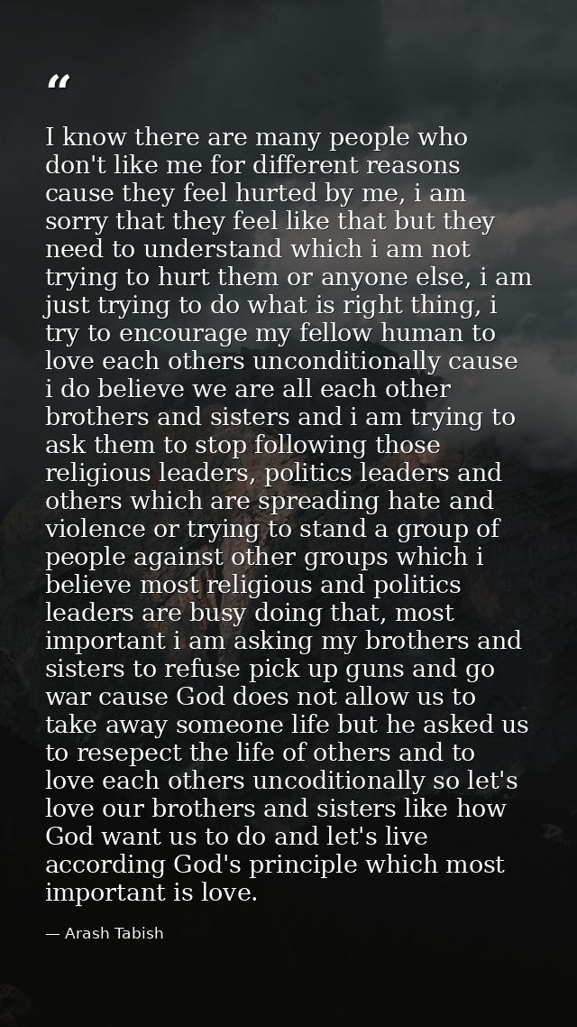 I know there are many people who don't like me for different reasons cause they feel hurted by me, i am sorry that they  — Arash Tabish