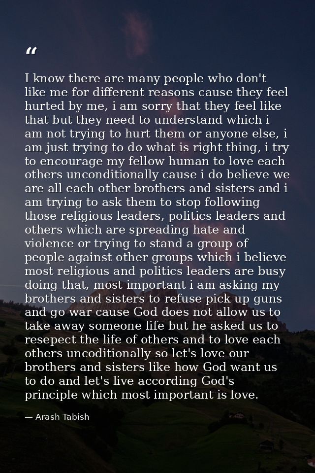 I know there are many people who don't like me for different reasons cause they feel hurted by me, i am sorry that they  — Arash Tabish