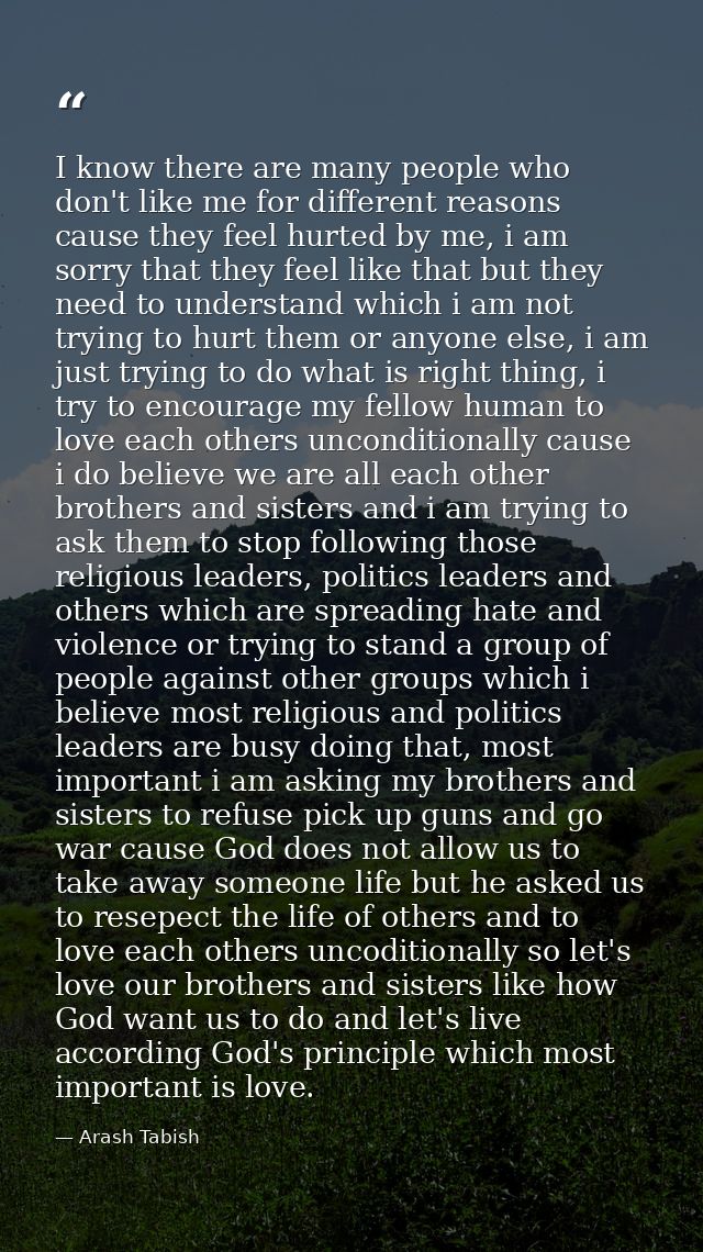 I know there are many people who don't like me for different reasons cause they feel hurted by me, i am sorry that they  — Arash Tabish