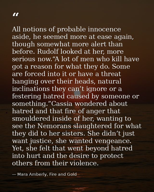 All notions of probable innocence aside, he seemed more at ease again, though somewhat more alert than before. Rudolf lo — Mara Amberly, Fire and Gold
