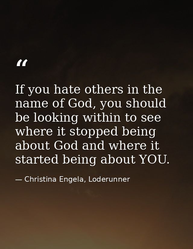 If you hate others in the name of God, you should be looking within to see where it stopped being about God and where it — Christina Engela, Loderunner