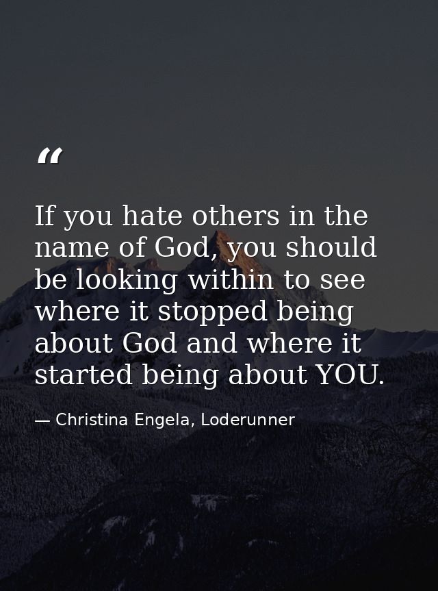 If you hate others in the name of God, you should be looking within to see where it stopped being about God and where it — Christina Engela, Loderunner
