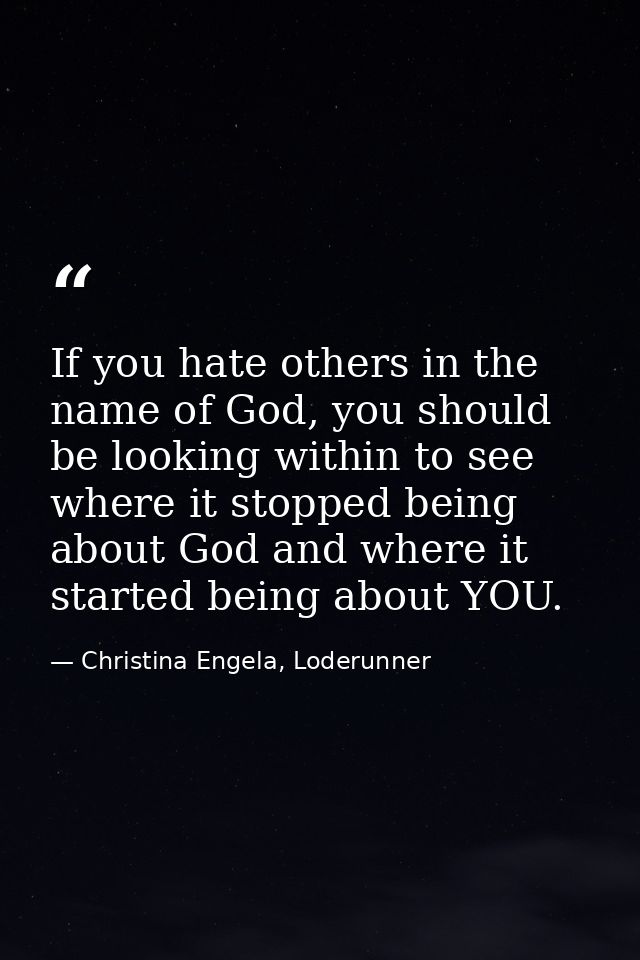 If you hate others in the name of God, you should be looking within to see where it stopped being about God and where it — Christina Engela, Loderunner