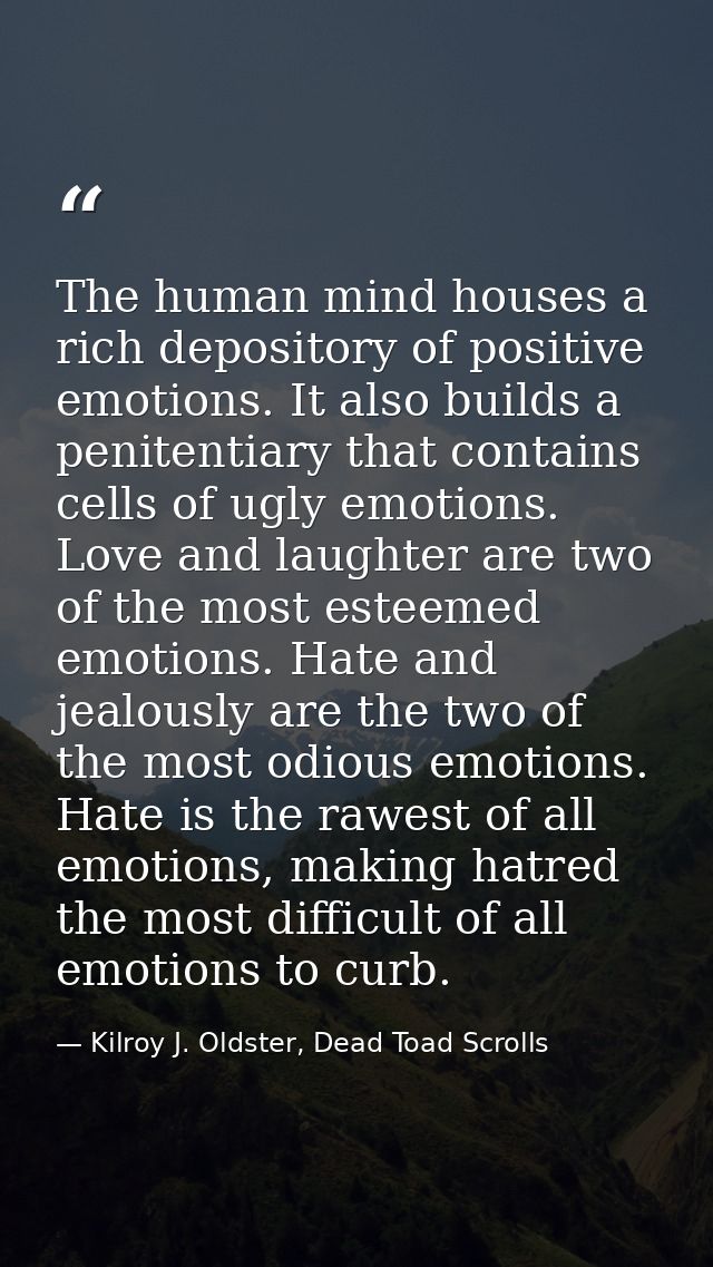 The human mind houses a rich depository of positive emotions. It also builds a penitentiary that contains cells of ugly  — Kilroy J. Oldster, Dead Toad Scrolls