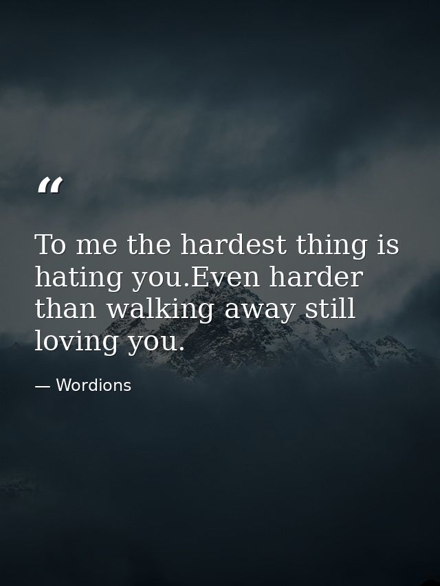 To me the hardest thing is hating you.Even harder than walking away still loving you. — Wordions