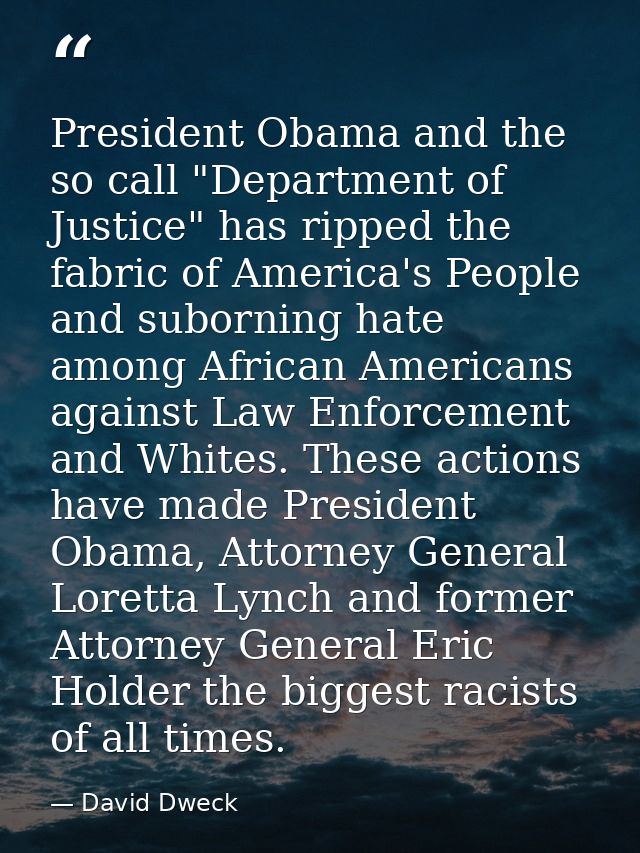 President Obama and the so call "Department of Justice" has ripped the fabric of America's People and suborning hate amo — David Dweck