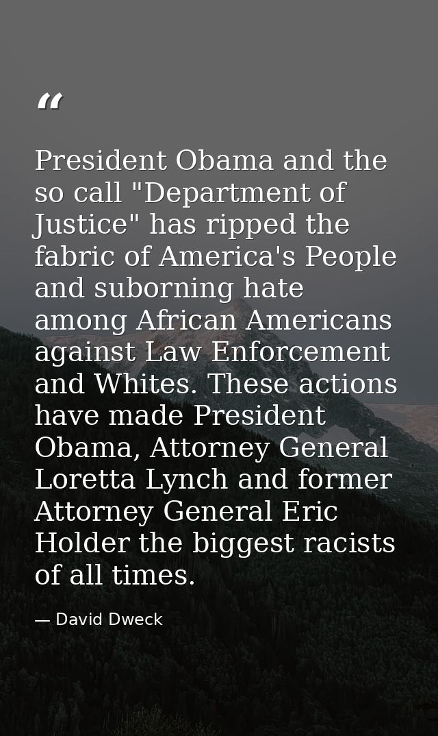 President Obama and the so call "Department of Justice" has ripped the fabric of America's People and suborning hate amo — David Dweck