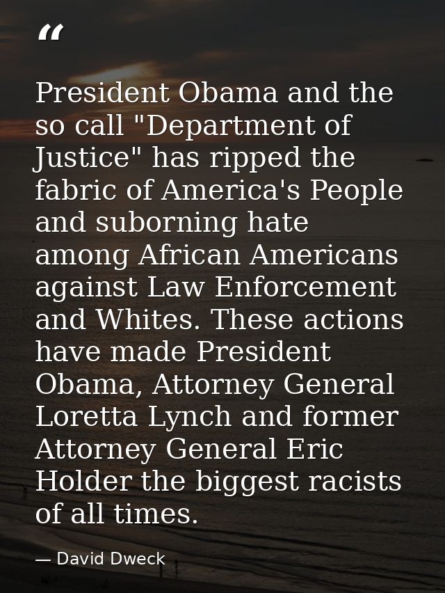 President Obama and the so call "Department of Justice" has ripped the fabric of America's People and suborning hate amo — David Dweck
