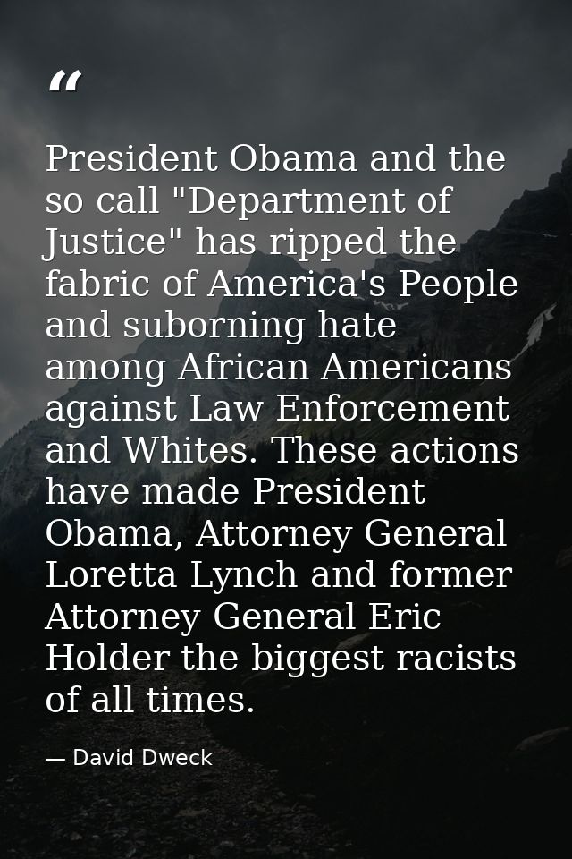 President Obama and the so call "Department of Justice" has ripped the fabric of America's People and suborning hate amo — David Dweck