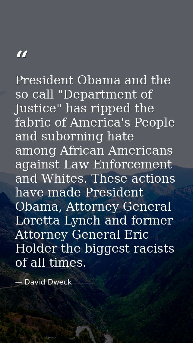 President Obama and the so call "Department of Justice" has ripped the fabric of America's People and suborning hate amo — David Dweck