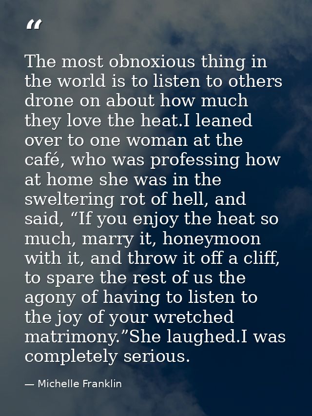 The most obnoxious thing in the world is to listen to others drone on about how much they love the heat.I leaned over to — Michelle Franklin