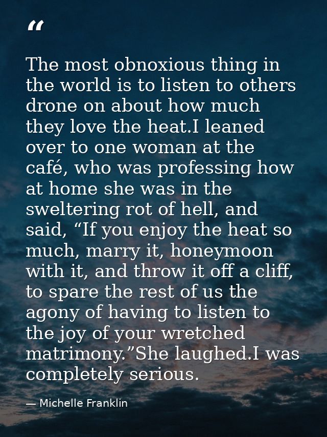 The most obnoxious thing in the world is to listen to others drone on about how much they love the heat.I leaned over to — Michelle Franklin